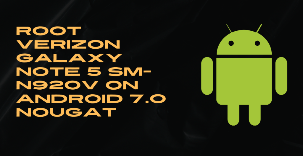 Root Verizon Galaxy Note 5 SM-N920V On Android 7.0 Nougat 