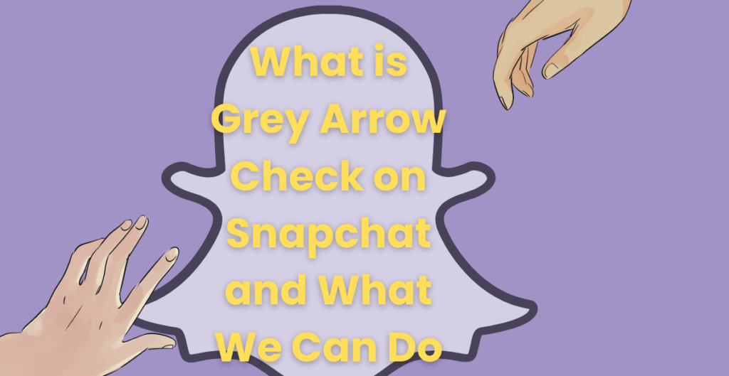 What is Grey Arrow Check on Snapchat and What We Can Do 