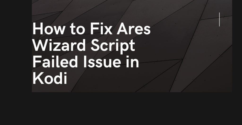 How to Fix Ares Wizard Script Failed Issue in Kodi 