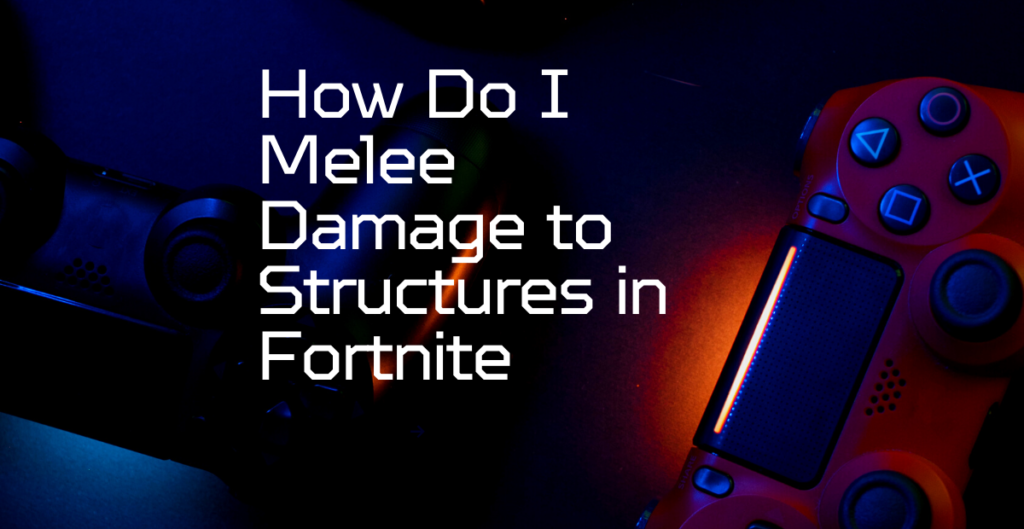 How Do I Melee Damage to Structures in Fortnite 