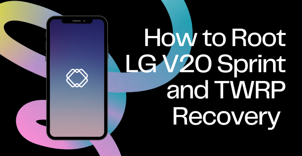 How to Root LG V20 Sprint and TWRP Recovery [Step-by-step]