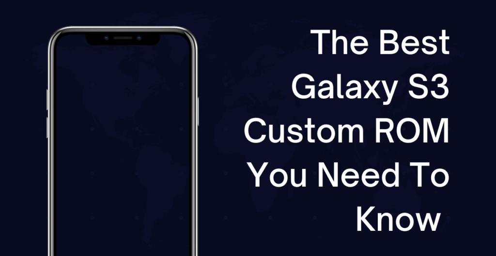 The Best Galaxy S3 Custom ROM You Need To Know 