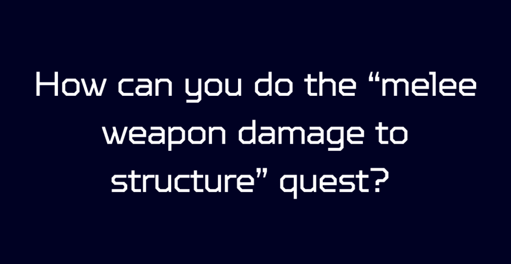 How can you do the “melee weapon damage to structure” quest? 
