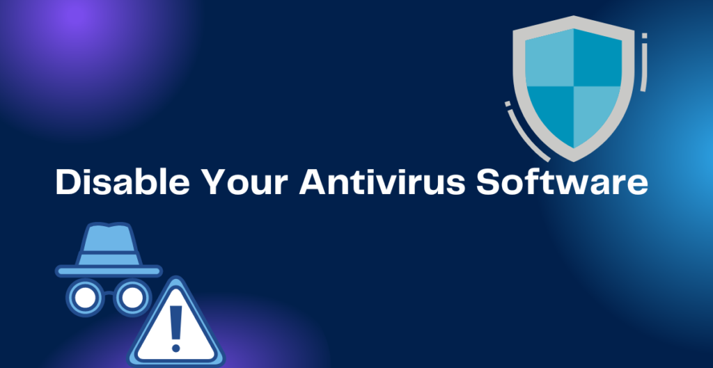 Disable Your Antivirus Software 