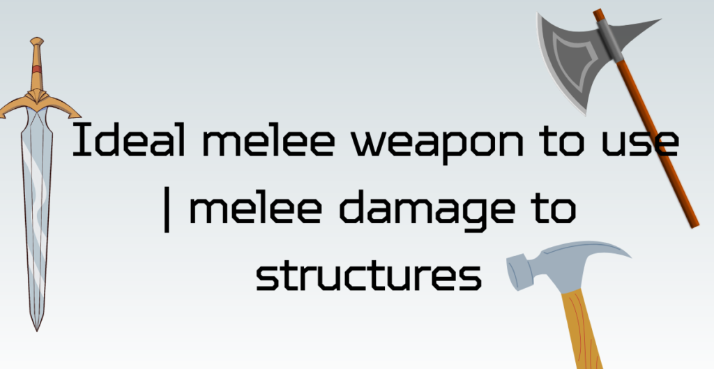 Ideal melee weapon to use | melee damage to structures 