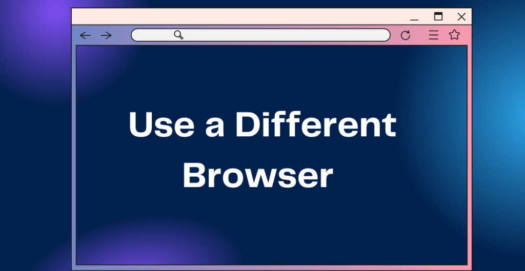 Use a Different Browser 