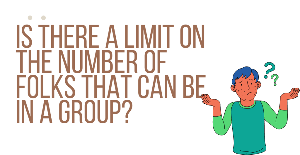 Is there a limit on the number of folks that can be in a group? 