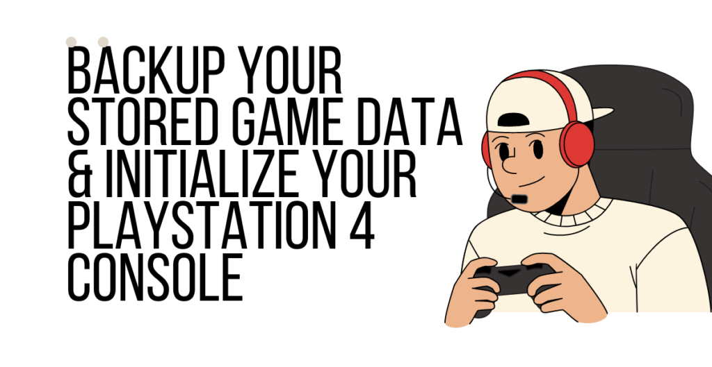 Fix 5: Backup Your Stored Game Data & Initialize Your PlayStation 4 Console 