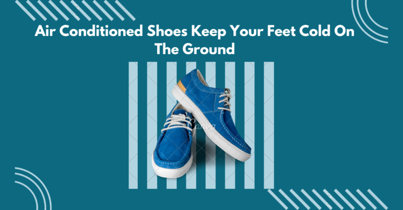 Air Conditioned Shoes Keep Your Feet Cold On The Ground