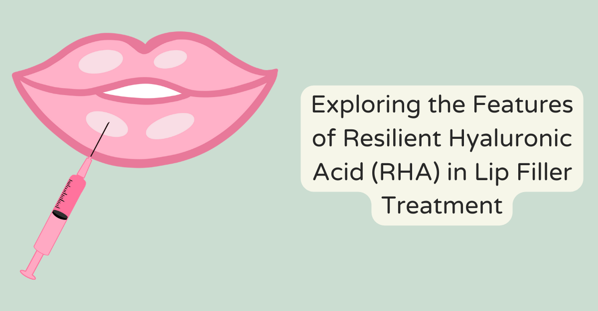 Exploring the Features of Resilient Hyaluronic Acid (RHA) in Lip Filler Treatment
