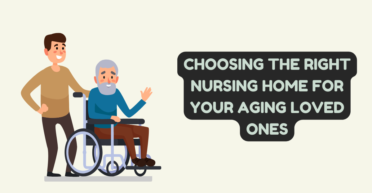 Choosing the Right Nursing Home for Your Aging Loved Ones