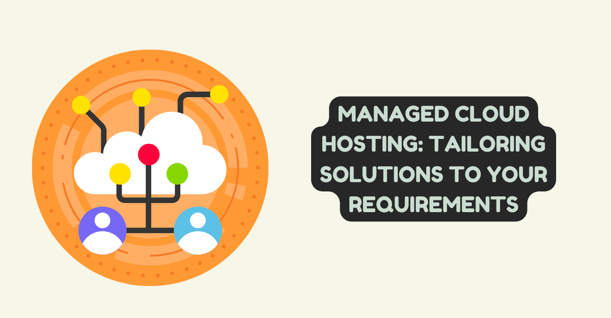 Managed Cloud Hosting: Tailoring Solutions to Your Requirements